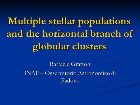 Multiple stellar populations and the horizontal branch of globular clusters Raffaele Gratton INAF – Osservatorio Astronomico di Padova.