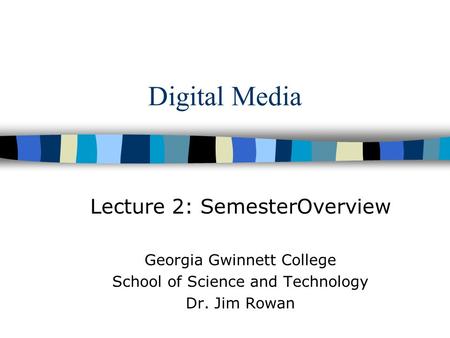 Digital Media Lecture 2: SemesterOverview Georgia Gwinnett College School of Science and Technology Dr. Jim Rowan.