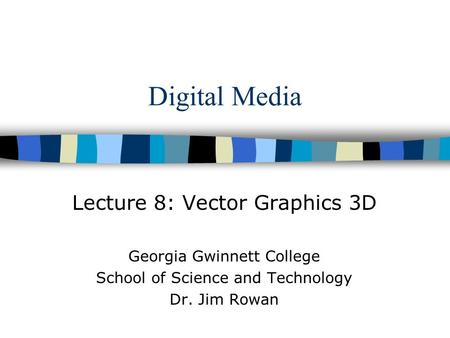 Digital Media Lecture 8: Vector Graphics 3D Georgia Gwinnett College School of Science and Technology Dr. Jim Rowan.