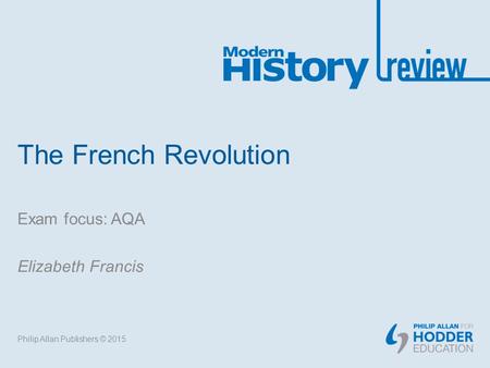 The French Revolution Exam focus: AQA Elizabeth Francis Philip Allan Publishers © 2015.