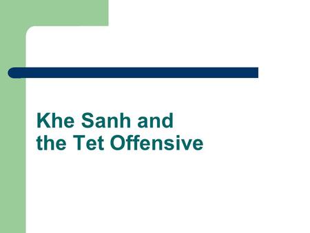 Khe Sanh and the Tet Offensive. 1967 -- Khe Sanh Where is it? – Fortified American base near the DMZ and (more importantly) the Ho Chi Minh Trail In 1967,