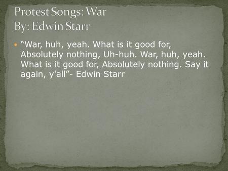 “War, huh, yeah. What is it good for, Absolutely nothing, Uh-huh. War, huh, yeah. What is it good for, Absolutely nothing. Say it again, y'all”- Edwin.