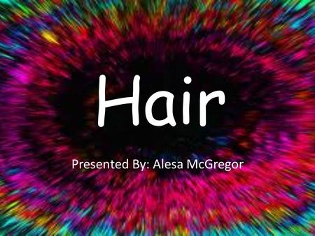 Hair Presented By: Alesa McGregor. The Musical 1967/68- On the Stage1979- On the Screen.