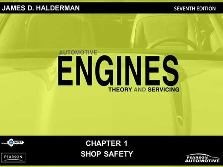 CHAPTER 1 SHOP SAFETY. Automotive Engines: Theory and Servicing, 7/e By James D. Halderman Copyright © 2011, 2009, 2005, 2001, 1997 Pearson Education,