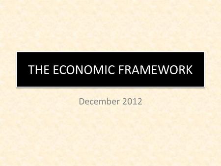 THE NATIONAL BUDGET December 2012 THE ECONOMIC FRAMEWORK.