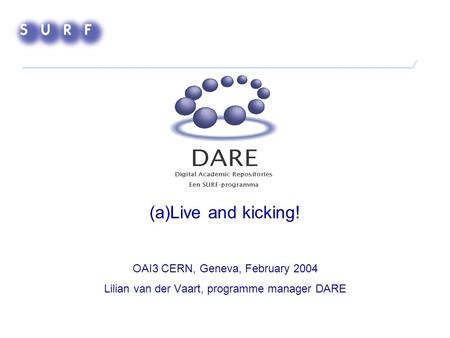 (a)Live and kicking! OAI3 CERN, Geneva, February 2004 Lilian van der Vaart, programme manager DARE.