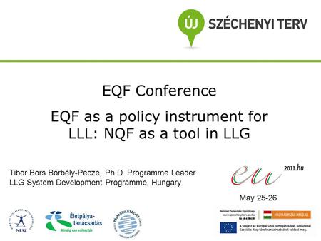 EQF Conference EQF as a policy instrument for LLL: NQF as a tool in LLG Tibor Bors Borbély-Pecze, Ph.D. Programme Leader LLG System Development Programme,