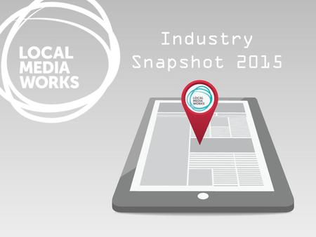 Industry Snapshot 2015. A cross-platform medium Local newsbrands, in print and online, are among the UK’s most popular media, reaching 40 million people.