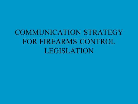 COMMUNICATION STRATEGY FOR FIREARMS CONTROL LEGISLATION.