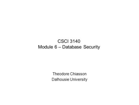 CSCI 3140 Module 6 – Database Security Theodore Chiasson Dalhousie University.