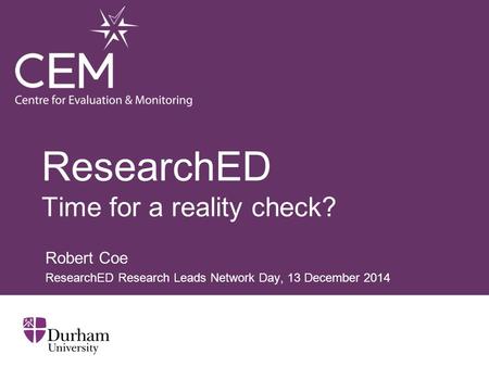 ResearchED Time for a reality check? Robert Coe ResearchED Research Leads Network Day, 13 December 2014.