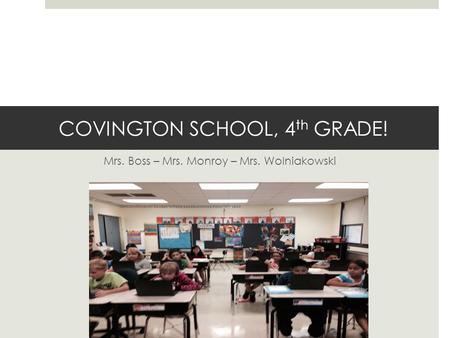 COVINGTON SCHOOL, 4 th GRADE! Mrs. Boss – Mrs. Monroy – Mrs. Wolniakowski.