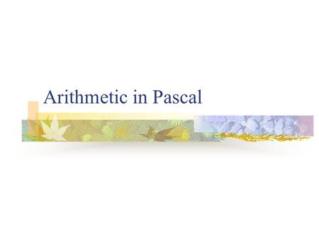 Arithmetic in Pascal A Short Glance We will learn the followings in this chapter Arithmetic operators Order of precedence Assignment statements Arithmetic.