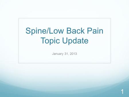 Spine/Low Back Pain Topic Update January 31, 2013 1.