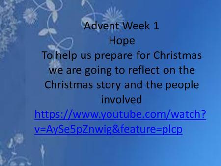 Advent Week 1 Hope To help us prepare for Christmas we are going to reflect on the Christmas story and the people involved https://www.youtube.com/watch?