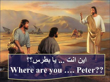 اين انت... يا بطرس؟؟ Where are you …. Peter?? اين انت... يا بطرس؟؟ Where are you …. Peter??