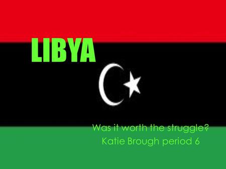 LIBYA Was it worth the struggle? Katie Brough period 6.