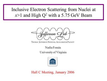 Inclusive Electron Scattering from Nuclei at x>1 and High Q 2 with a 5.75 GeV Beam Nadia Fomin University of Virginia Hall C Meeting, January 2006.