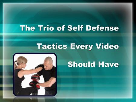 The Trio of Self Defense Tactics Every Video Should Have.