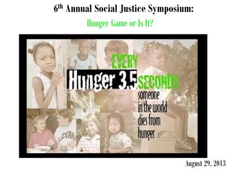 Hunger Game or Is It? August 29, 2013 6 th Annual Social Justice Symposium: