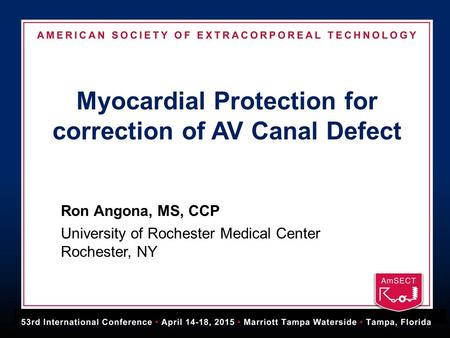 Myocardial Protection for correction of AV Canal Defect Ron Angona, MS, CCP University of Rochester Medical Center Rochester, NY.