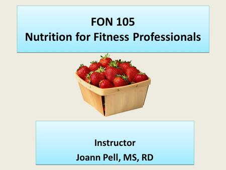 FON 105 Nutrition for Fitness Professionals Instructor Joann Pell, MS, RD Instructor Joann Pell, MS, RD.