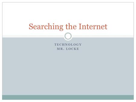 TECHNOLOGY MR. LOCKE Searching the Internet. Objectives Be able to search the Internet effectively by using  Titles  Keywords  Text Explain the purpose.