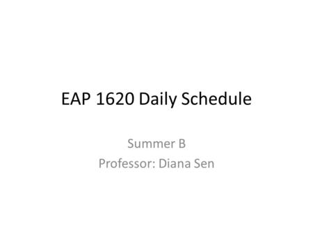 EAP 1620 Daily Schedule Summer B Professor: Diana Sen.