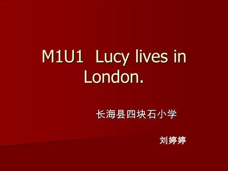 M1U1 Lucy lives in London. 长海县四块石小学 刘婷婷 letter 信 字母 邮：四块石小学 ××× 收 以： ——————