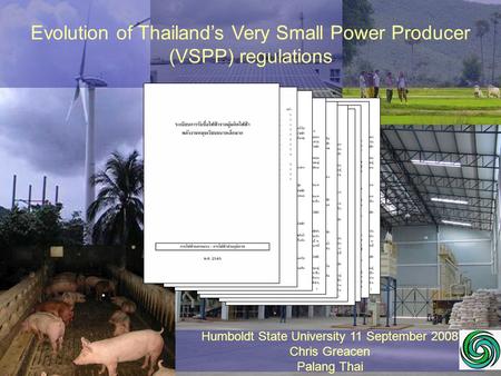 Evolution of Thailand’s Very Small Power Producer (VSPP) regulations Humboldt State University 11 September 2008 Chris Greacen Palang Thai.