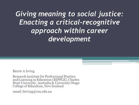 Giving meaning to social justice: Enacting a critical-recognitive approach within career development Barrie A Irving Research Institute for Professional.