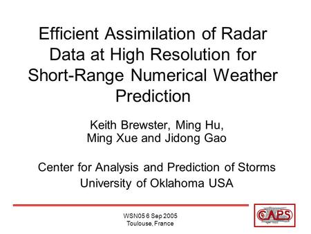 WSN05 6 Sep 2005 Toulouse, France Efficient Assimilation of Radar Data at High Resolution for Short-Range Numerical Weather Prediction Keith Brewster,