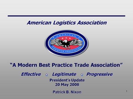 1 Patrick B. Nixon “A Modern Best Practice Trade Association” President’s Update 20 May 2008 President’s Update 20 May 2008 Effective Legitimate Progressive.