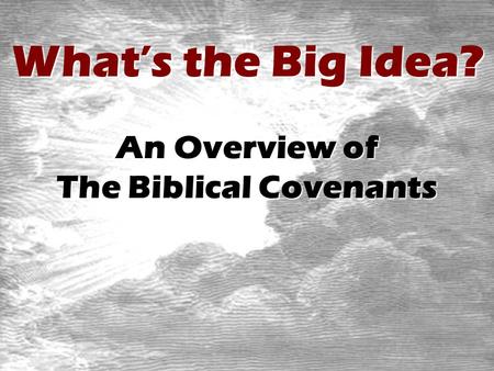 What’s the Big Idea? An Overview of The Biblical Covenants.