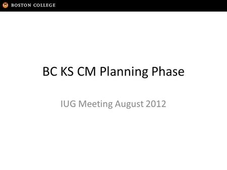 BC KS CM Planning Phase IUG Meeting August 2012. BC Systems Background Mainframe (UIS) – Custom mainframe system currently used for Financial Aid, Course.