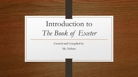 Introduction to The Book of Exeter Created and Compiled by: Ms. Nelson.