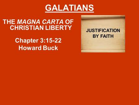 GALATIANS THE MAGNA CARTA OF CHRISTIAN LIBERTY Chapter 3:15-22 Howard Buck JUSTIFICATION BY FAITH.