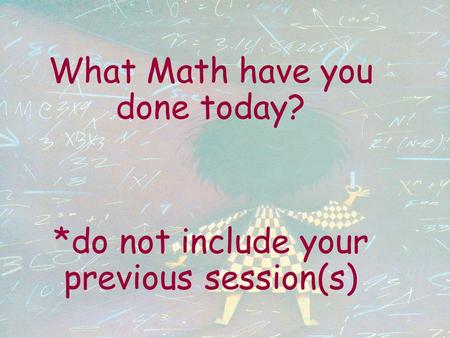 What Math have you done today? *do not include your previous session(s)