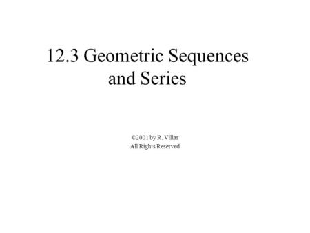 12.3 Geometric Sequences and Series ©2001 by R. Villar All Rights Reserved.