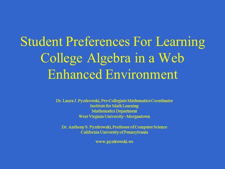 Student Preferences For Learning College Algebra in a Web Enhanced Environment Dr. Laura J. Pyzdrowski, Pre-Collegiate Mathematics Coordinator Institute.