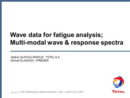 ﴀﴀﴀ OGP Workshop on Lifetime extension – Pau – June 11 & 12, 2007 Wave data for fatigue analysis; Multi-modal wave & response spectra Valérie QUINIOU-RAMUS,