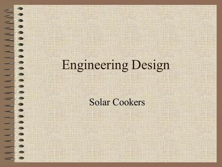 Engineering Design Solar Cookers. Why Solar Cook Simplest, safest, most convenient way to cook food without consuming food Used in third world countries.