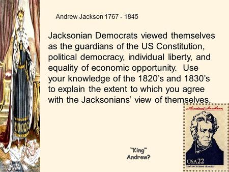 Andrew Jackson 1767 - 1845 Jacksonian Democrats viewed themselves as the guardians of the US Constitution, political democracy, individual liberty, and.