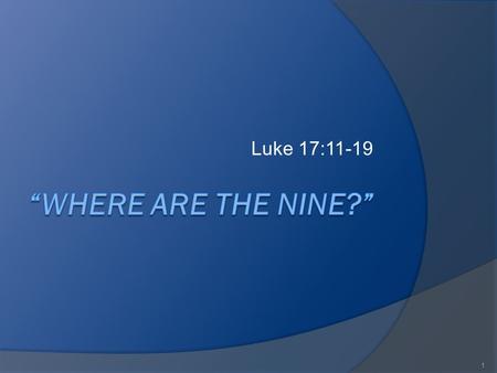 Luke 17:11-19 1. 11 And it came to pass, as he went to Jerusalem, that he passed through the midst of Samaria and Galilee. 12 And as he entered into a.