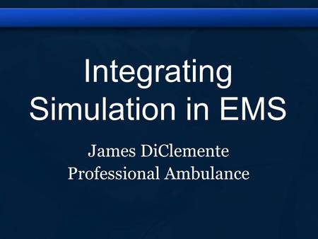 Integrating Simulation in EMS James DiClemente Professional Ambulance.