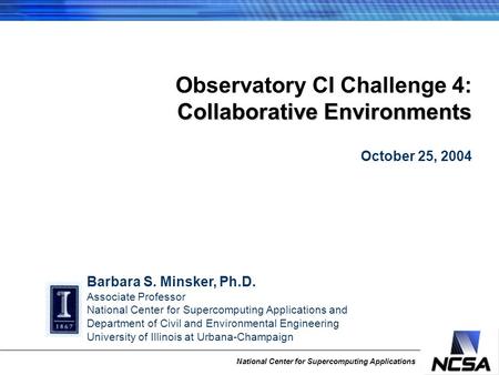 National Center for Supercomputing Applications Barbara S. Minsker, Ph.D. Associate Professor National Center for Supercomputing Applications and Department.