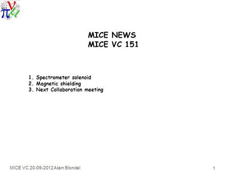 MICE VC 20-09-2012 Alain Blondel 1 MICE NEWS MICE VC 151 1. Spectrometer solenoid 2. Magnetic shielding 3. Next Collaboration meeting.