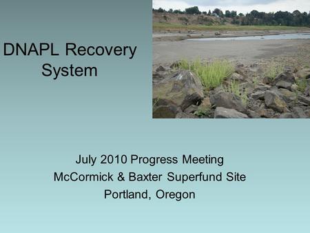 DNAPL Recovery System July 2010 Progress Meeting McCormick & Baxter Superfund Site Portland, Oregon.