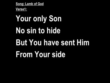 Song: Lamb of God Verse1: Your only Son No sin to hide But You have sent Him From Your side.