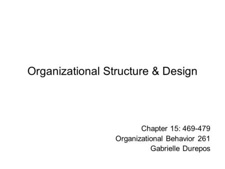 Organizational Structure & Design Chapter 15: 469-479 Organizational Behavior 261 Gabrielle Durepos.